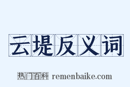 云堤反义词是什么意思的图片